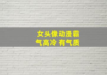 女头像动漫霸气高冷 有气质